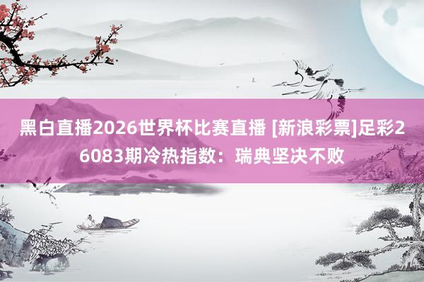 黑白直播2026世界杯比赛直播 [新浪彩票]足彩2608