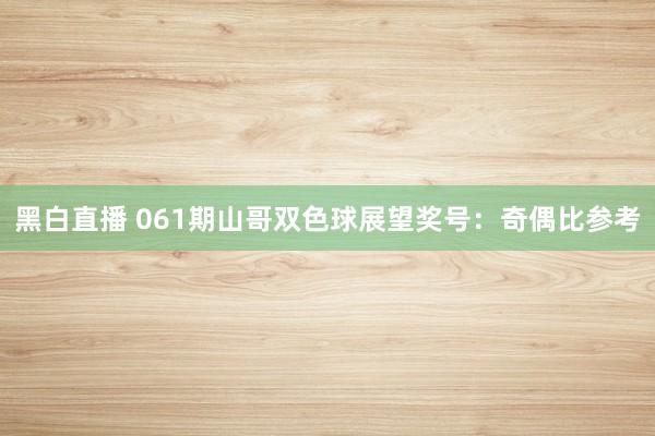 黑白直播 061期山哥双色球展望奖号：奇偶比参考