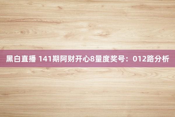 黑白直播 141期阿财开心8量度奖号：012路分析