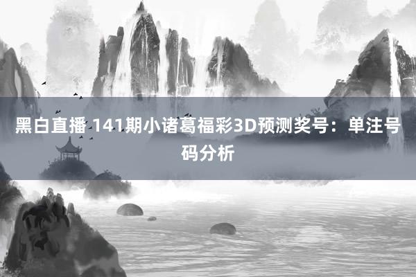 黑白直播 141期小诸葛福彩3D预测奖号：单注号码分析