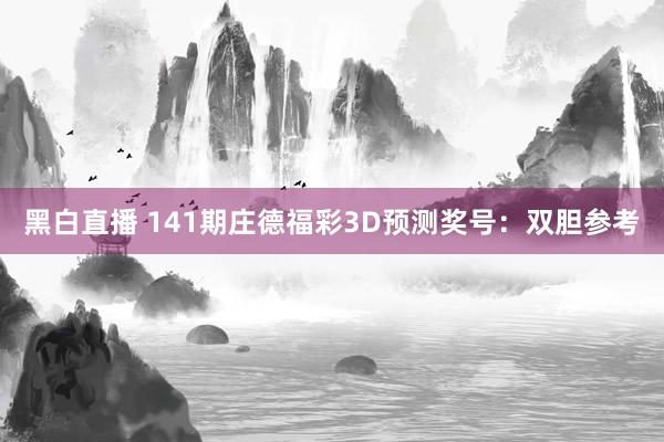 黑白直播 141期庄德福彩3D预测奖号：双胆参考