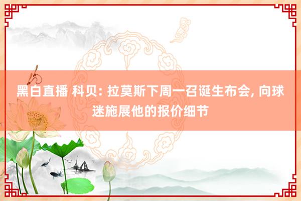 黑白直播 科贝: 拉莫斯下周一召诞生布会, 向球迷施展他的报价细节