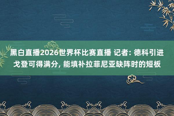 黑白直播2026世界杯比赛直播 记者: 德科引进戈登可得满分, 能填补拉菲尼亚缺阵时的短板