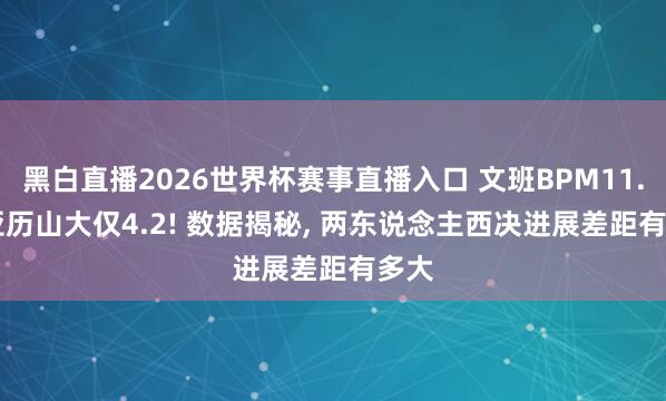黑白直播2026世界杯赛事直播入口 文班BPM11.7, 亚历山大仅4.2! 数据揭秘, 两东说念主西决进展差距有多大