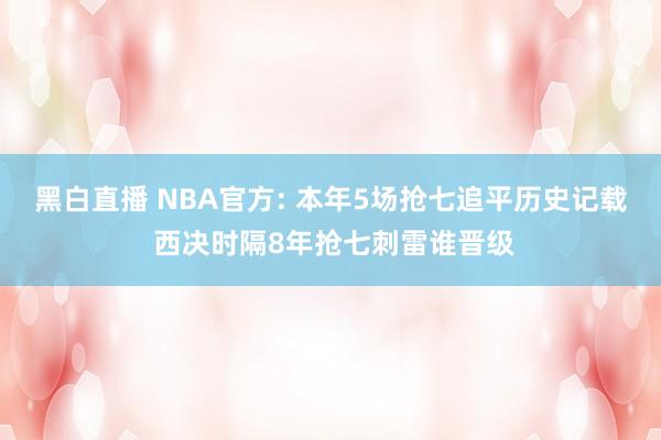 黑白直播 NBA官方: 本年5场抢七追平历史记载 西决时隔8年抢七刺雷谁晋级