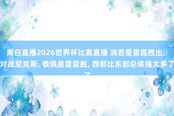 黑白直播2026世界杯比赛直播 淌若是雷霆胜出, 对战尼克斯, 敬佩是雷霆胜, 西部比东部总体强太多了