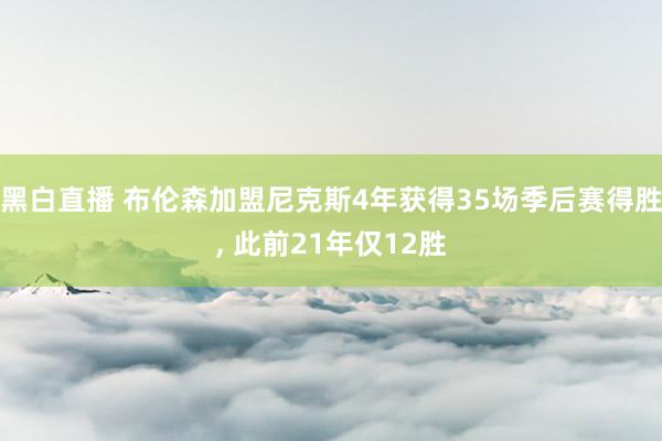 黑白直播 布伦森加盟尼克斯4年获得35场季后赛得胜, 此前21年仅12胜