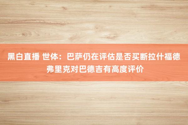 黑白直播 世体：巴萨仍在评估是否买断拉什福德 弗里克对巴德吉有高度评价