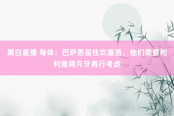 黑白直播 每体：巴萨思留住坎塞洛，他们需要和利雅得月牙再行考虑