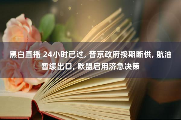 黑白直播 24小时已过, 普京政府按期断供, 航油暂缓出