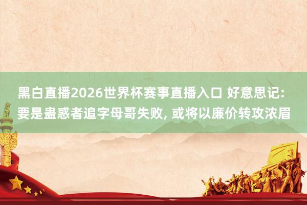 黑白直播2026世界杯赛事直播入口 好意思记: 要是蛊惑者追字母哥失败， 或将以廉价转攻浓眉