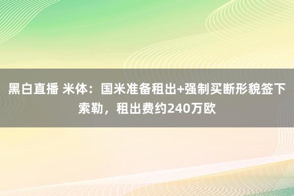 黑白直播 米体：国米准备租出+强制买断形貌签下索勒，租出费约240万欧