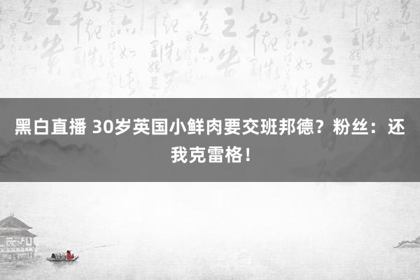 黑白直播 30岁英国小鲜肉要交班邦德？粉丝：还我克雷格！