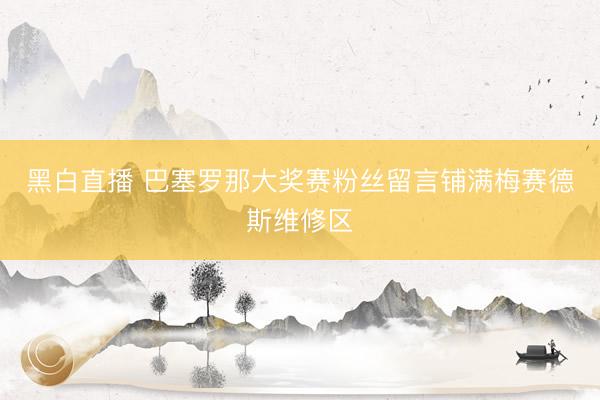 黑白直播 巴塞罗那大奖赛粉丝留言铺满梅赛德斯维修区