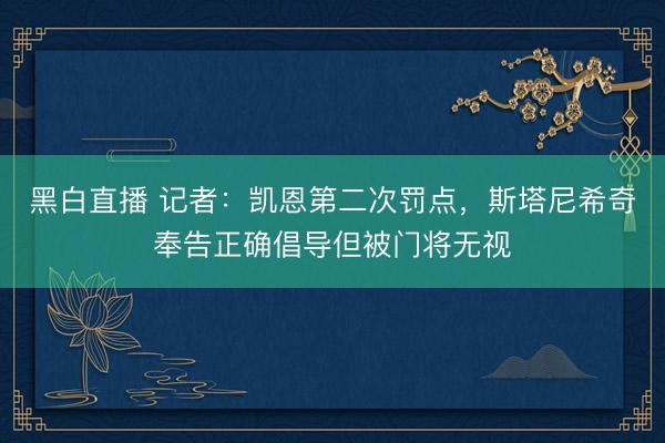 黑白直播 记者：凯恩第二次罚点，斯塔尼希奇奉告正确倡导但被门将无视