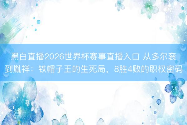 黑白直播2026世界杯赛事直播入口 从多尔衮到胤祥:铁帽子王的生死局,8胜4败的职权密码